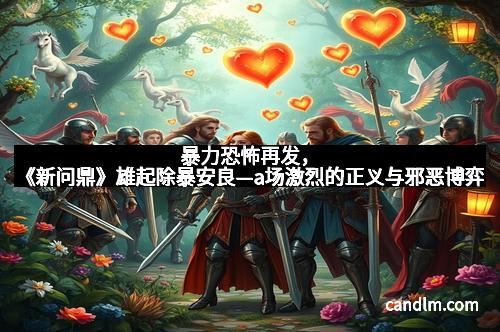 暴力恐怖再发,《新问鼎》雄起除暴安良—a场激烈的正义与邪恶博弈